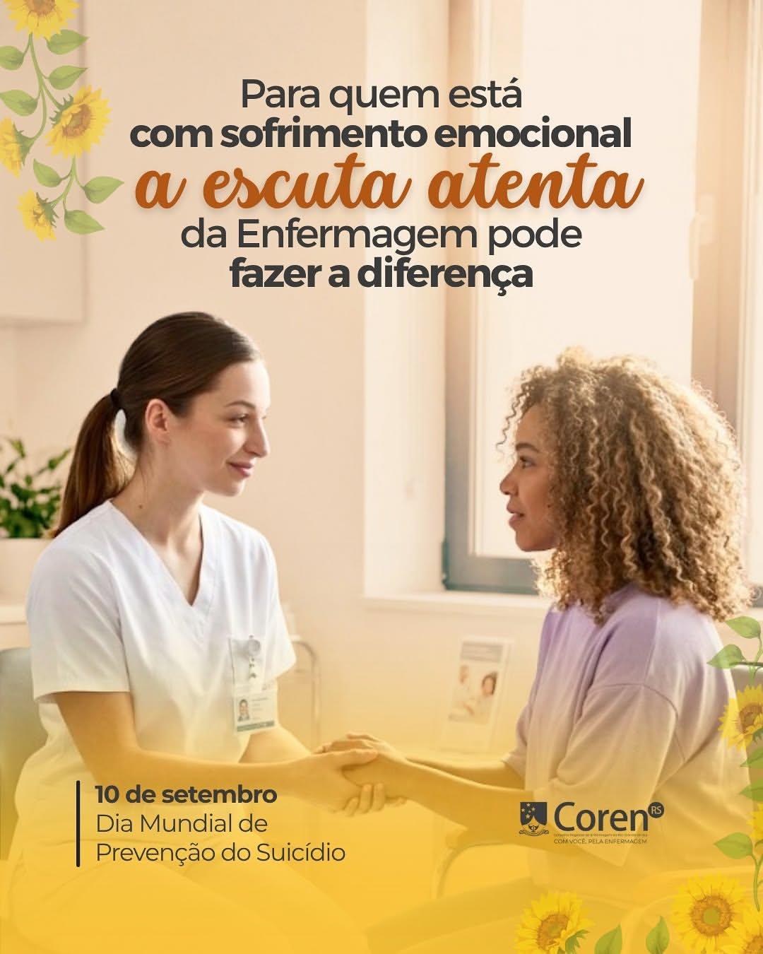 Fotografia com predominância de tons claros, branco e amarelo. No plano principal, uma profissional de Enfermagem branca, com cabelos castanhos presos e jaleco branco, está sentada segurando de forma acolhedora as duas mãos de uma paciente negra, de cabelos crespos volumosos e blusa lilás. Ambas se olham nos olhos com expressões serenas e empáticas. Ao fundo, um ambiente de saúde tranquilo, bem iluminado pela luz natural que entra por uma janela lateral. Na parte superior central, o texto em destaque diz: "Para quem está com sofrimento emocional a escuta atenta da Enfermagem pode fazer a diferença", com a expressão "a escuta atenta" escrita em fonte cursiva alaranjada. No canto inferior esquerdo, há o texto em azul-escuro: "10 de setembro - Dia Mundial de Prevenção do Suicídio". No canto inferior direito, encontra-se o logotipo do Coren-RS. Ramos e flores de girassol adornam os cantos superior esquerdo e inferior direito, complementando a identidade visual da campanha. A imagem transmite uma atmosfera de acolhimento, cuidado e escuta ativa.