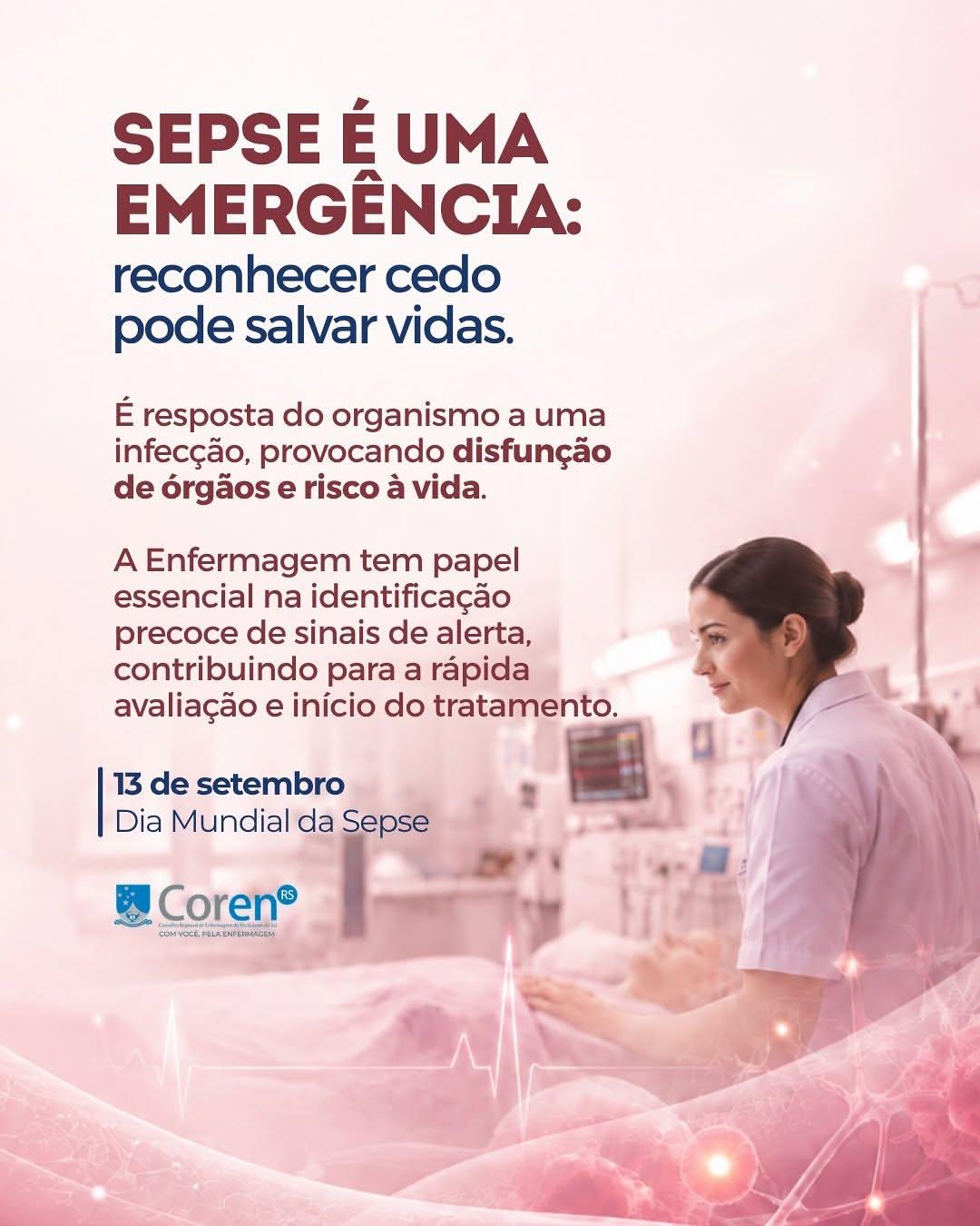 Arte gráfica em formato vertical com predominância de tons claros de rosa e branco. No topo, em texto vinho e azul marinho, lê-se: "SEPSE É UMA EMERGÊNCIA: reconhecer cedo pode salvar vidas. É resposta do organismo a uma infecção, provocando disfunção de órgãos e risco à vida. A Enfermagem tem papel essencial na identificação precoce de sinais de alerta, contribuindo para a rápida avaliação e início do tratamento." Logo abaixo, uma barra vertical azul destaca: "13 de setembro Dia Mundial da Sepse", acompanhado da logomarca do Coren-RS. Na metade direita do plano de fundo, há a fotografia de uma enfermeira atenta, vestindo uniforme branco com detalhes em azul, cuidando de um paciente deitado em um leito hospitalar. Na base da imagem, há uma representação gráfica translúcida que remete a vasos sanguíneos e células, sobreposta por uma linha branca de batimento cardíaco (eletrocardiograma). A imagem transmite um tom de alerta, cuidado e profissionalismo.